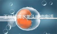 玉林箭牌水龙头维修电话号码